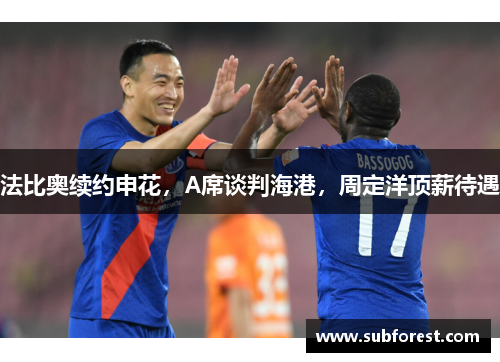 法比奥续约申花，A席谈判海港，周定洋顶薪待遇